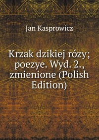 Krzak dzikiej rozy; poezye. Wyd. 2., zmienione (Polish Edition)