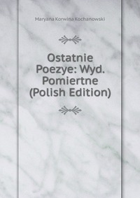 Ostatnie Poezye: Wyd. Pomiertne (Polish Edition)