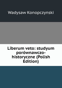 Liberum veto: studyum porownawczo-historyczne (Polish Edition)