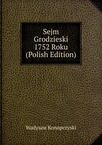 Sejm Grodzieski 1752 Roku (Polish Edition)