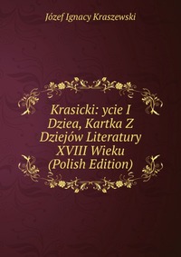 Krasicki: ycie I Dziea, Kartka Z Dziejow Literatury XVIII Wieku (Polish Edition)