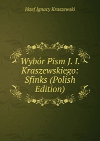 Wybor Pism J. I. Kraszewskiego: Sfinks (Polish Edition)