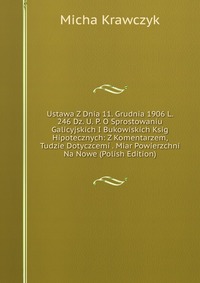 Ustawa Z Dnia 11. Grudnia 1906 L. 246 Dz. U. P. O Sprostowaniu Galicyjskich I Bukowiskich Ksig Hipotecznych: Z Komentarzem, Tudzie Dotyczcemi . Miar Powierzchni Na Nowe (Polish Edition)