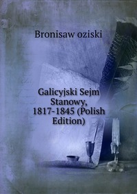 Galicyjski Sejm Stanowy, 1817-1845 (Polish Edition)