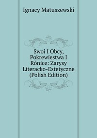 Swoi I Obcy, Pokrewiestwa I Ronice: Zarysy Literacko-Estetyczne (Polish Edition)