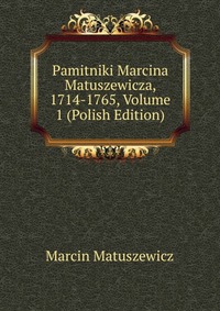 Pamitniki Marcina Matuszewicza, 1714-1765, Volume 1 (Polish Edition)