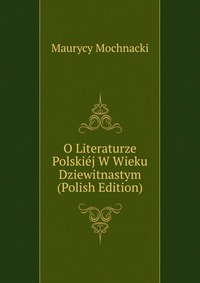 O Literaturze Polskiej W Wieku Dziewitnastym (Polish Edition)