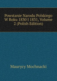 Powstanie Narodu Polskiego W Roku 1830 I 1831, Volume 2 (Polish Edition)