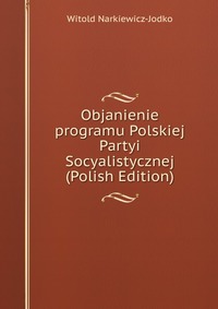 Objanienie programu Polskiej Partyi Socyalistycznej (Polish Edition)