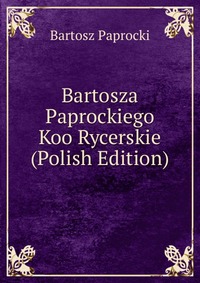 Bartosza Paprockiego Koo Rycerskie (Polish Edition)