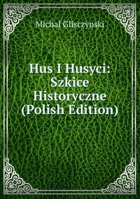 Hus I Husyci: Szkice Historyczne (Polish Edition)