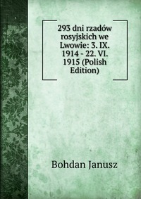 293 dni rzadow rosyjskich we Lwowie: 3. IX. 1914 - 22. VI. 1915 (Polish Edition)