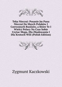 Teka Nieczui: Posanie Jm Pana Nieczui Do Maych Polakow I Czerwonych Rusinow, a Ktore Te I Wielcy Polacy Na Czas Sobie Czytac Moga, Dla Zbudowania I Dla Krotoch-Wili (Polish Edition)