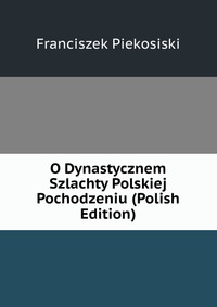 O Dynastycznem Szlachty Polskiej Pochodzeniu (Polish Edition)