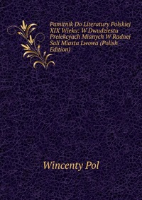 Pamitnik Do Literatury Polskiej XIX Wieku: W Dwudziestu Prelekcyach Mianych W Radnej Sali Miasta Lwowa (Polish Edition)