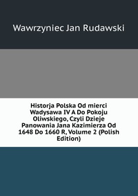 Historja Polska Od mierci Wadysawa IV A Do Pokoju Oliwskiego, Czyli Dzieje Panowania Jana Kazimierza Od 1648 Do 1660 R, Volume 2 (Polish Edition)