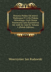 Historja Polska Od mierci Wadysawa IV A Do Pokoju Oliwskiego, Czyli Dzieje Panowania Jana Kazimierza Od 1648 Do 1660 R, Volume 1 (Polish Edition)