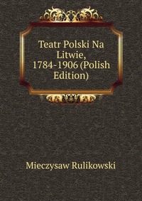 Teatr Polski Na Litwie, 1784-1906 (Polish Edition)