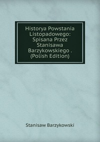 Historya Powstania Listopadowego: Spisana Przez Stanisawa Barzykowskiego . (Polish Edition)