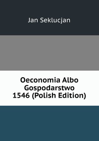 Oeconomia Albo Gospodarstwo 1546 (Polish Edition)