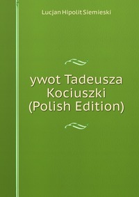 ywot Tadeusza Kociuszki (Polish Edition)