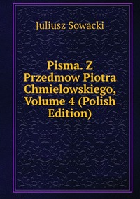 Pisma. Z Przedmow Piotra Chmielowskiego, Volume 4 (Polish Edition)