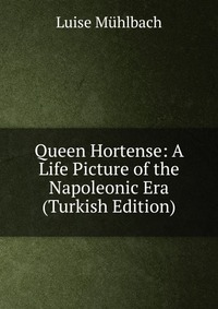 Queen Hortense: A Life Picture of the Napoleonic Era (Turkish Edition)