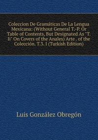 Coleccion De Gramaticas De La Lengua Mexicana: (Without General T.-P. Or Table of Contents, But Designated As 