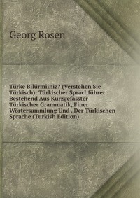 Turke Bilurmiiniz? (Verstehen Sie Turkisch): Turkischer Sprachfuhrer : Bestehend Aus Kurzgefasster Turkischer Grammatik, Einer Wortersammlung Und . Der Turkischen Sprache (Turkish Edition)