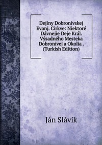 Dejiny Dobronivskej Evanj. Cirkve: Niektore Davnejie Deje Kral. Vysadneho Mesteka Dobronivej a Okolia . (Turkish Edition)