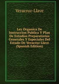 Ley Organica De Instruccion Publica Y Plan De Estudios Preparatorios Generales Y Especiales Del Estado De Veracruz Llave (Spanish Edition)