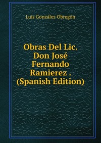 Obras Del Lic. Don Jose Fernando Ramierez . (Spanish Edition)