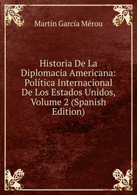 Historia De La Diplomacia Americana: Politica Internacional De Los Estados Unidos, Volume 2 (Spanish Edition)