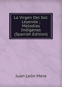 La Virgen Del Sol: Leyenda ; Melodias Indigenas (Spanish Edition)