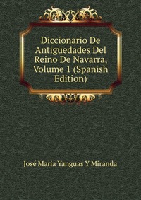 Diccionario De Antiguedades Del Reino De Navarra, Volume 1 (Spanish Edition)