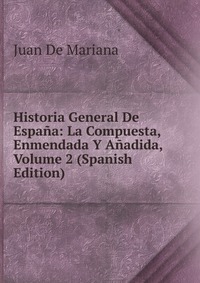 Historia General De Espana: La Compuesta, Enmendada Y Anadida, Volume 2 (Spanish Edition)