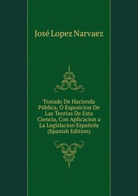 Tratado De Hacienda Publica, O Esposicion De Las Teorias De Esta Ciencia, Con Aplicacion a La Legislacion Espanola (Spanish Edition)