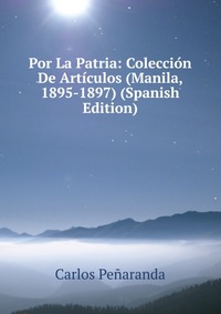 Por La Patria: Coleccion De Articulos (Manila, 1895-1897) (Spanish Edition)