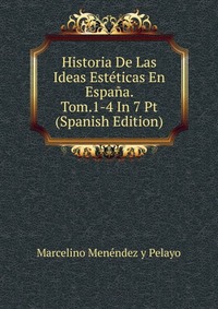 Historia De Las Ideas Esteticas En Espana. Tom.1-4 In 7 Pt (Spanish Edition)