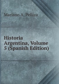 Historia Argentina, Volume 5 (Spanish Edition)