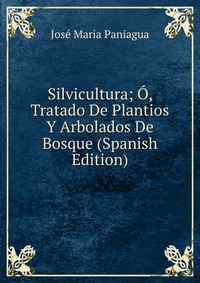 Silvicultura; O, Tratado De Plantios Y Arbolados De Bosque (Spanish Edition)