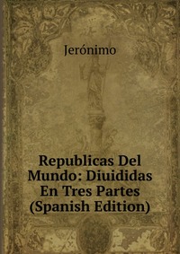 Republicas Del Mundo: Diuididas En Tres Partes (Spanish Edition)