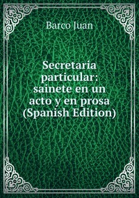 Secretaria particular: sainete en un acto y en prosa (Spanish Edition)