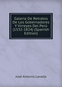 Galeria De Retratos De Los Gobernadores Y Virreyes Del Peru (1532-1824) (Spanish Edition)