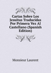 Cartas Sobre Los Jesuitas Traducidas Por Primera Vez Al Castellano (Spanish Edition)