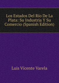 Los Estados Del Rio De La Plata: Su Industria Y Su Comercio (Spanish Edition)