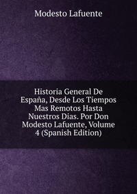 Historia General De Espana, Desde Los Tiempos Mas Remotos Hasta Nuestros Dias. Por Don Modesto Lafuente, Volume 4 (Spanish Edition)