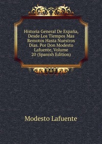 Historia General De Espana, Desde Los Tiempos Mas Remotos Hasta Nuestros Dias. Por Don Modesto Lafuente, Volume 20 (Spanish Edition)