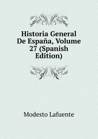 Historia General De Espana, Volume 27 (Spanish Edition)