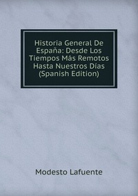 Historia General De Espana: Desde Los Tiempos Mas Remotos Hasta Nuestros Dias (Spanish Edition)